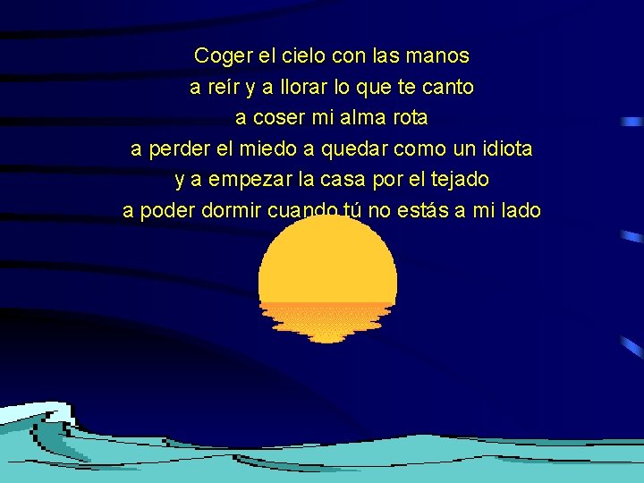 Coger el cielo con las manos a reír y a llorar lo que te