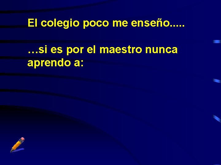 El colegio poco me enseño. . . …si es por el maestro nunca aprendo