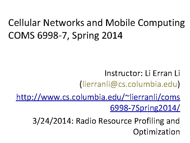Cellular Networks and Mobile Computing COMS 6998 -7, Spring 2014 Instructor: Li Erran Li
