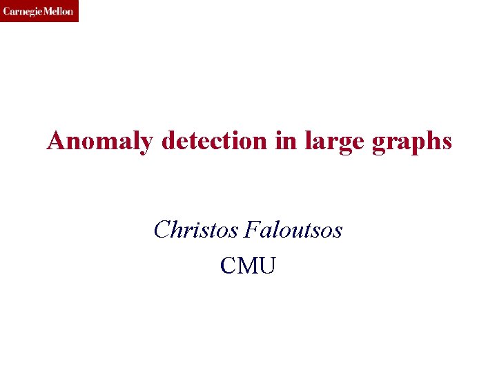 CMU SCS Anomaly detection in large graphs Christos Faloutsos CMU 