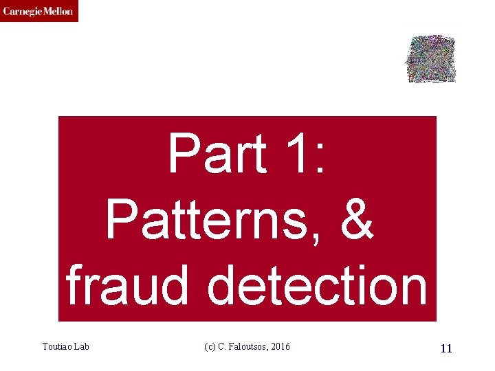 CMU SCS Part 1: Patterns, & fraud detection Toutiao Lab (c) C. Faloutsos, 2016