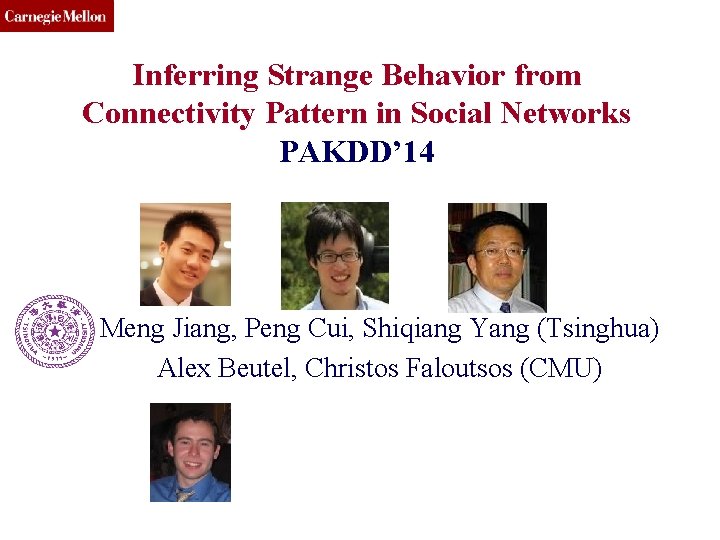 CMU SCS Inferring Strange Behavior from Connectivity Pattern in Social Networks PAKDD’ 14 Meng