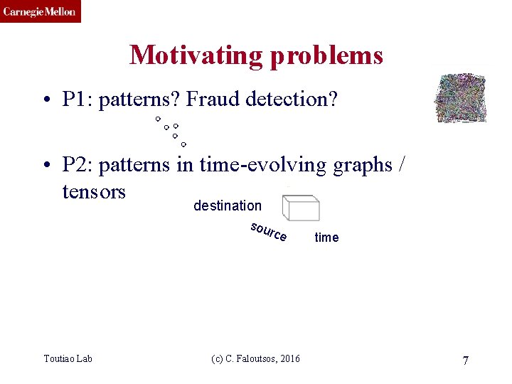 CMU SCS Motivating problems • P 1: patterns? Fraud detection? • P 2: patterns