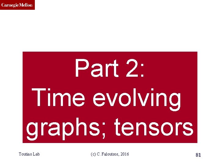 CMU SCS Part 2: Time evolving graphs; tensors Toutiao Lab (c) C. Faloutsos, 2016