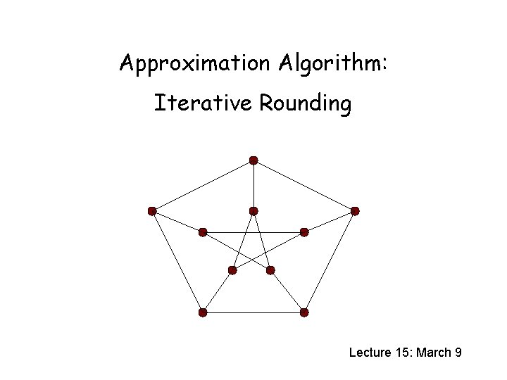 Approximation Algorithm: Iterative Rounding Lecture 15: March 9 