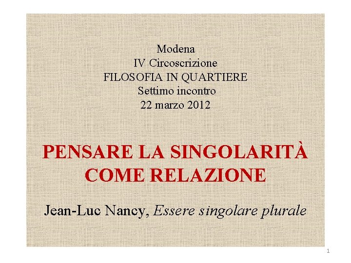 Modena IV Circoscrizione FILOSOFIA IN QUARTIERE Settimo incontro 22 marzo 2012 PENSARE LA SINGOLARITÀ