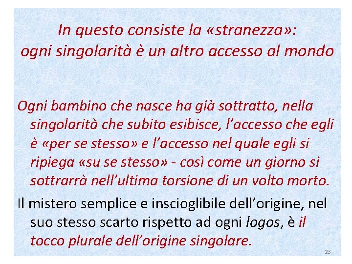 In questo consiste la «stranezza» : ogni singolarità è un altro accesso al mondo