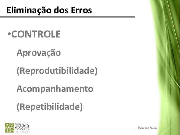 Eliminação dos Erros • CONTROLE Aprovação (Reprodutibilidade) Acompanhamento (Repetibilidade) Flávio Botana Eliminação dos Erros • CONTROLE Aprovação (Reprodutibilidade) Acompanhamento (Repetibilidade) Flávio Botana