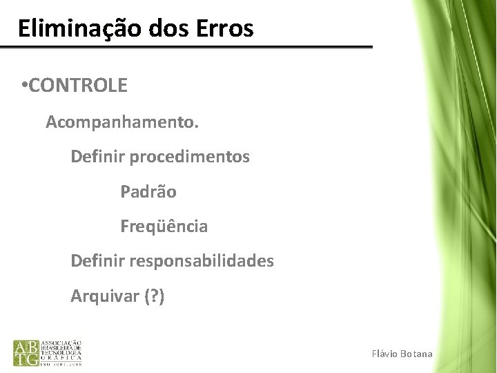 Eliminação dos Erros • CONTROLE Acompanhamento. Definir procedimentos Padrão Freqüência Definir responsabilidades Arquivar Eliminação dos Erros • CONTROLE Acompanhamento. Definir procedimentos Padrão Freqüência Definir responsabilidades Arquivar