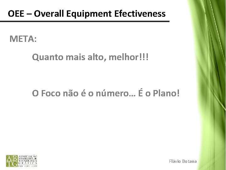 OEE – Overall Equipment Efectiveness META: Quanto mais alto, melhor!!! O Foco não OEE – Overall Equipment Efectiveness META: Quanto mais alto, melhor!!! O Foco não