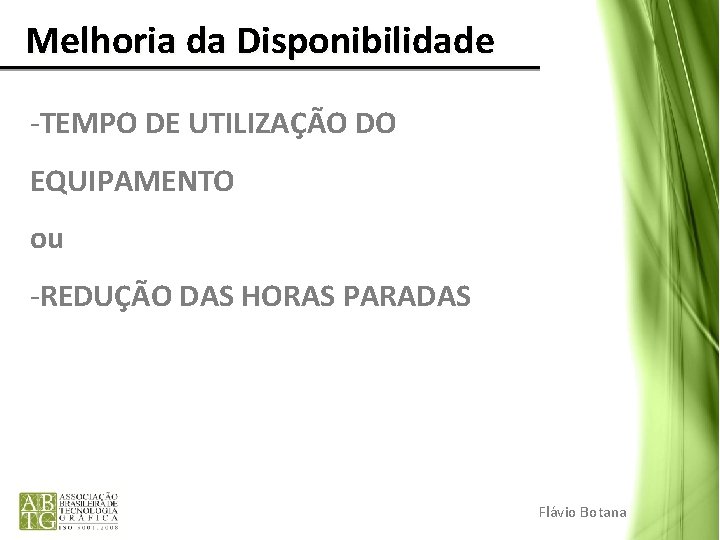Melhoria da Disponibilidade -TEMPO DE UTILIZAÇÃO DO EQUIPAMENTO ou -REDUÇÃO DAS HORAS PARADAS Melhoria da Disponibilidade -TEMPO DE UTILIZAÇÃO DO EQUIPAMENTO ou -REDUÇÃO DAS HORAS PARADAS