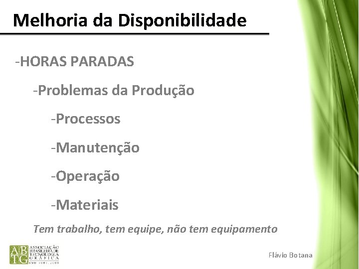 Melhoria da Disponibilidade -HORAS PARADAS -Problemas da Produção -Processos -Manutenção -Operação -Materiais Tem Melhoria da Disponibilidade -HORAS PARADAS -Problemas da Produção -Processos -Manutenção -Operação -Materiais Tem