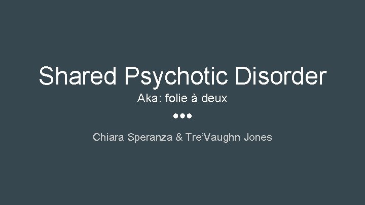 Shared Psychotic Disorder Aka: folie à deux Chiara Speranza & Tre’Vaughn Jones 