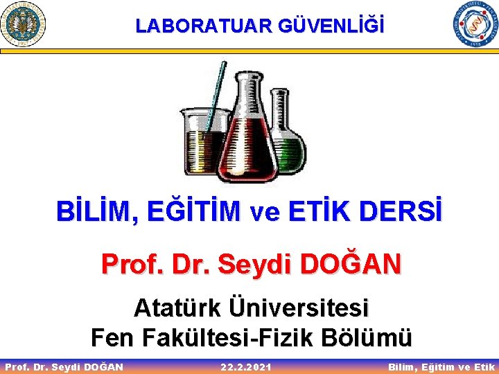 LABORATUAR GÜVENLİĞİ BİLİM, EĞİTİM ve ETİK DERSİ Prof. Dr. Seydi DOĞAN Atatürk Üniversitesi Fen