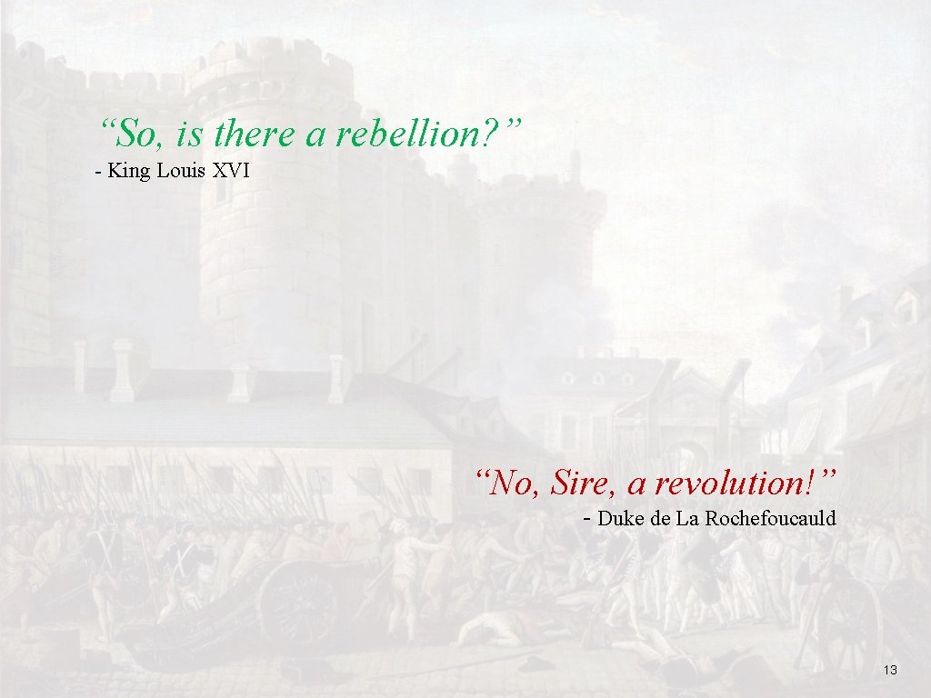 “So, is there a rebellion? ” - King Louis XVI “No, Sire, a revolution!” “So, is there a rebellion? ” - King Louis XVI “No, Sire, a revolution!”