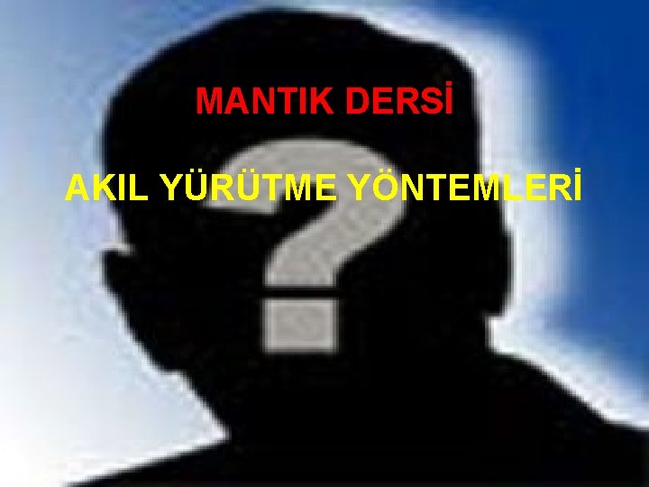 MANTIK DERSİ AKIL YÜRÜTME YÖNTEMLERİ 