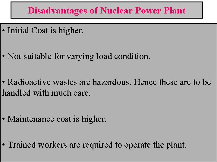 Disadvantages of Nuclear Power Plant • Initial Cost is higher. • Not suitable for