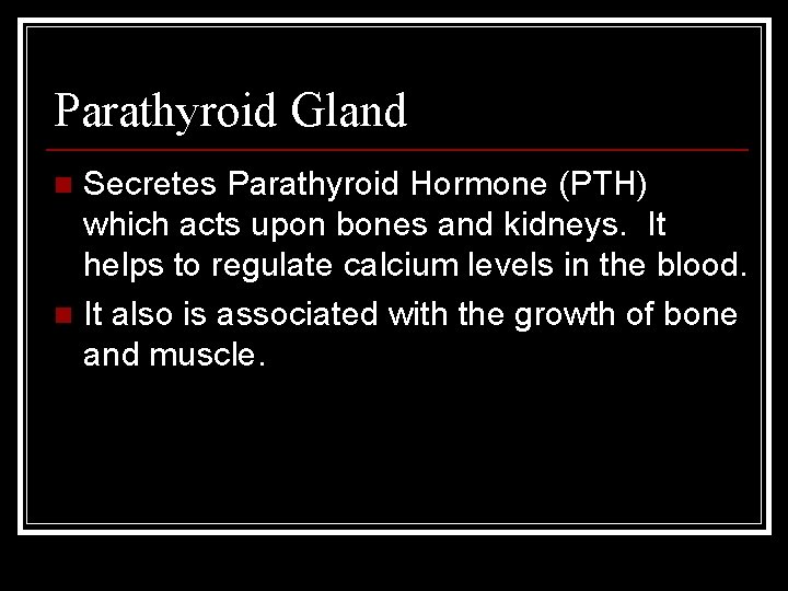 Parathyroid Gland Secretes Parathyroid Hormone (PTH) which acts upon bones and kidneys. It helps