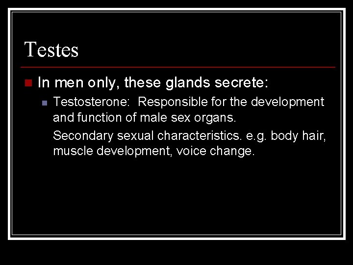 Testes n In men only, these glands secrete: n Testosterone: Responsible for the development