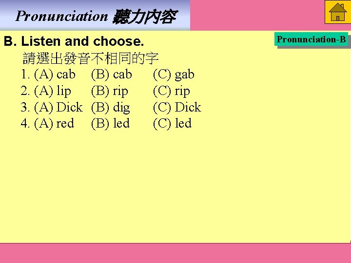Pronunciation 聽力內容 B. Listen and choose. 請選出發音不相同的字 1. (A) cab (B) cab (C) gab Pronunciation 聽力內容 B. Listen and choose. 請選出發音不相同的字 1. (A) cab (B) cab (C) gab