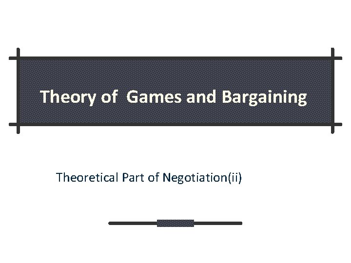 Theory of Games and Bargaining Theoretical Part of Negotiation(ii) 