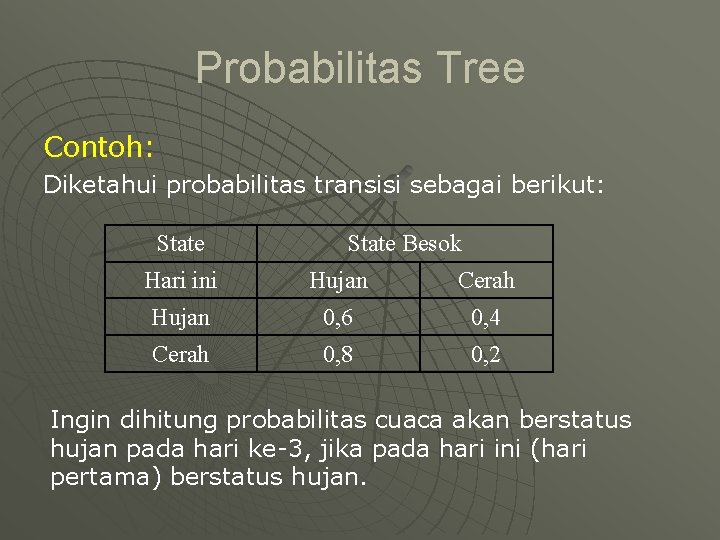Probabilitas Tree Contoh: Diketahui probabilitas transisi sebagai berikut: State Besok Hari ini Hujan Cerah