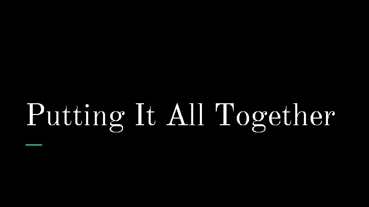 Putting It All Together Putting It All Together