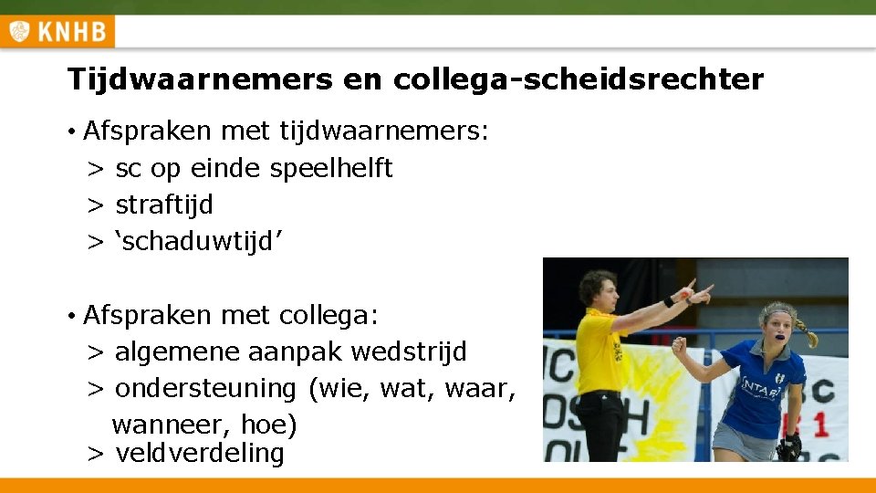 Tijdwaarnemers en collega-scheidsrechter • Afspraken met tijdwaarnemers: > sc op einde speelhelft > straftijd