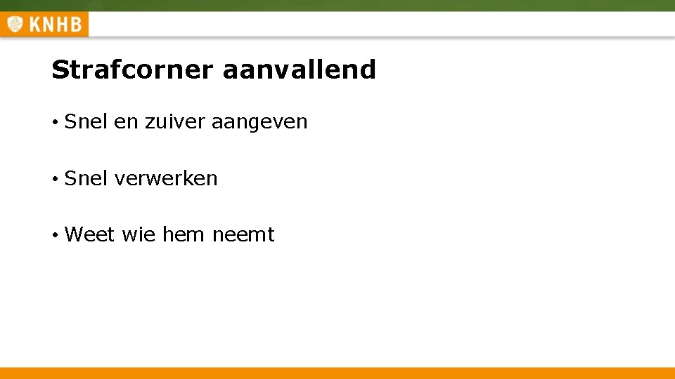 Strafcorner aanvallend • Snel en zuiver aangeven • Snel verwerken • Weet wie hem