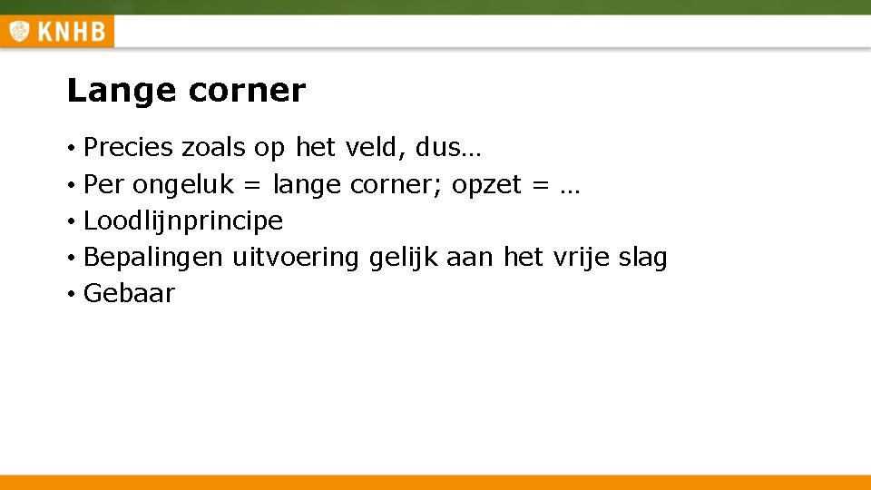 Lange corner • Precies zoals op het veld, dus… • Per ongeluk = lange