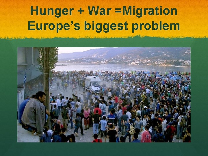 Hunger + War =Migration Europe’s biggest problem 