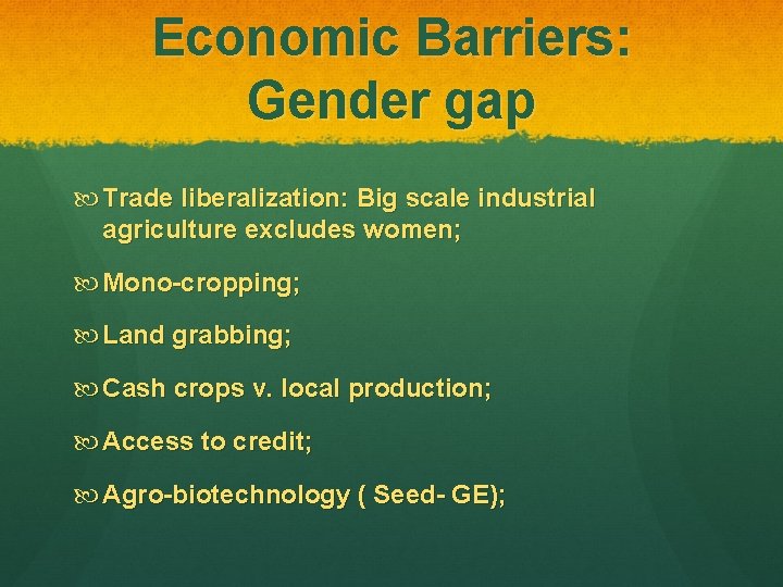 Economic Barriers: Gender gap Trade liberalization: Big scale industrial agriculture excludes women; Mono-cropping; Land
