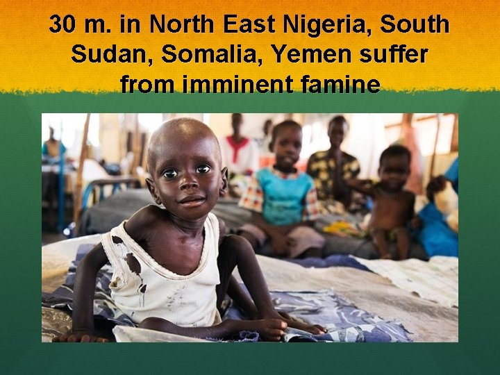 30 m. in North East Nigeria, South Sudan, Somalia, Yemen suffer from imminent famine
