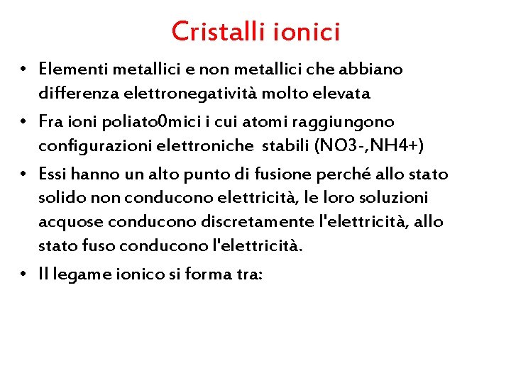 Cristalli ionici • Elementi metallici e non metallici che abbiano differenza elettronegatività molto elevata