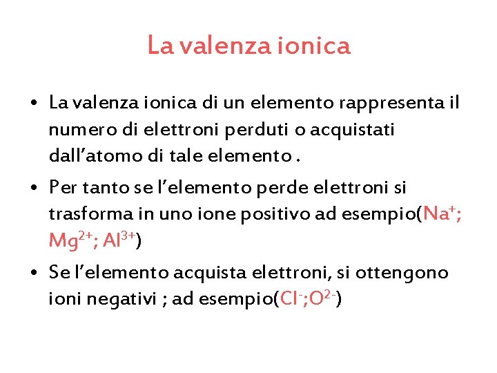 La valenza ionica • La valenza ionica di un elemento rappresenta il numero di