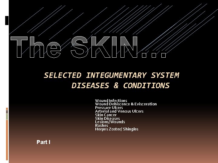 The SKIN… SELECTED INTEGUMENTARY SYSTEM DISEASES & CONDITIONS Wound Infections Wound Dehiscence & Evisceration