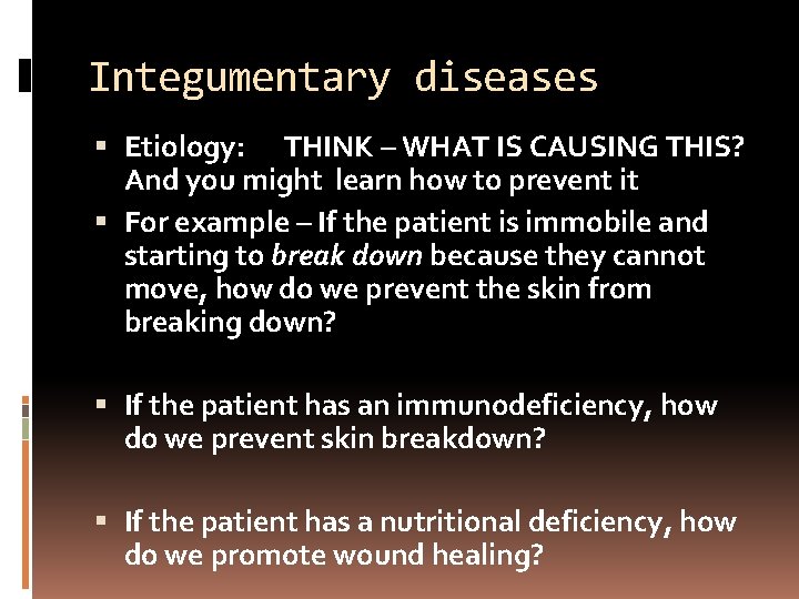 Integumentary diseases Etiology: THINK – WHAT IS CAUSING THIS? And you might learn how