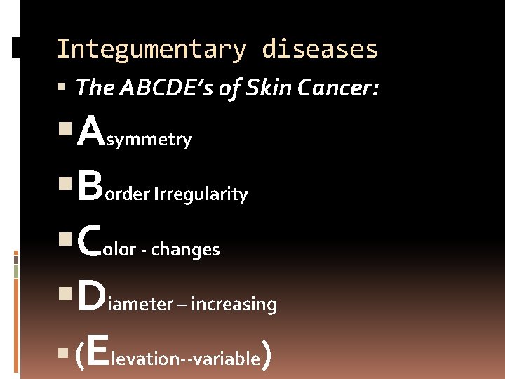 Integumentary diseases The ABCDE’s of Skin Cancer: Asymmetry Border Irregularity Color - changes Diameter