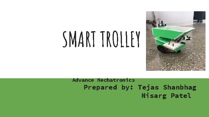 SMART TROLLEY Advance Mechatronics Prepared by: Tejas Shanbhag Nisarg Patel 