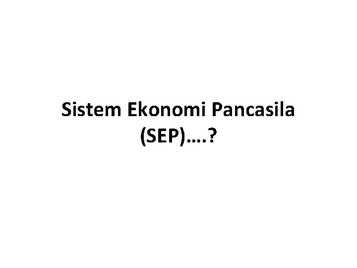 Sistem Ekonomi Pancasila (SEP)…. ? 
