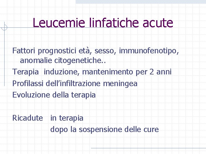 Leucemie linfatiche acute Fattori prognostici età, sesso, immunofenotipo, anomalie citogenetiche. . Terapia induzione, mantenimento