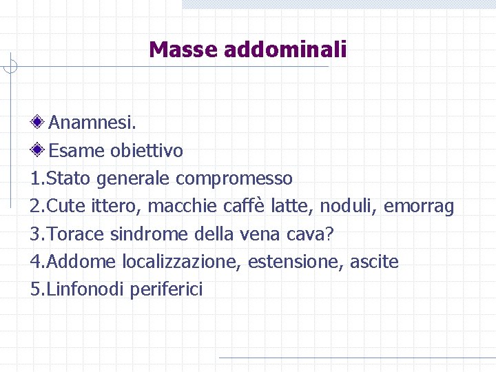 Masse addominali Anamnesi. Esame obiettivo 1. Stato generale compromesso 2. Cute ittero, macchie caffè