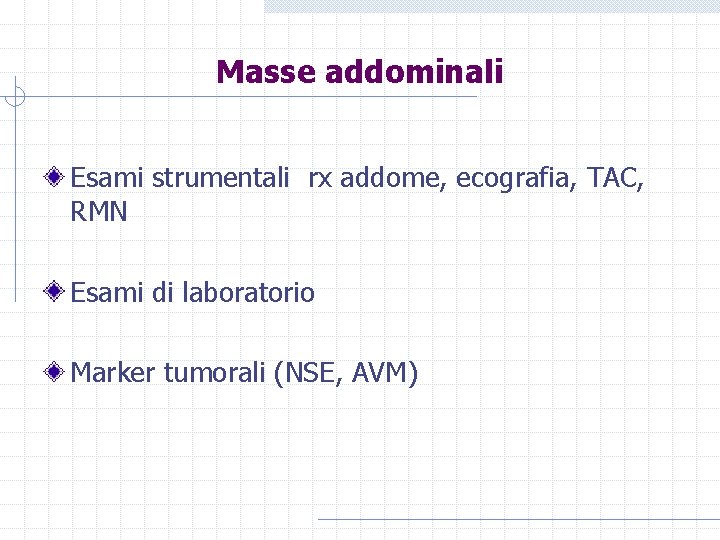 Masse addominali Esami strumentali rx addome, ecografia, TAC, RMN Esami di laboratorio Marker tumorali