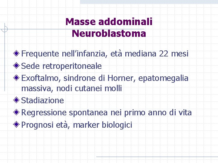 Masse addominali Neuroblastoma Frequente nell’infanzia, età mediana 22 mesi Sede retroperitoneale Exoftalmo, sindrone di