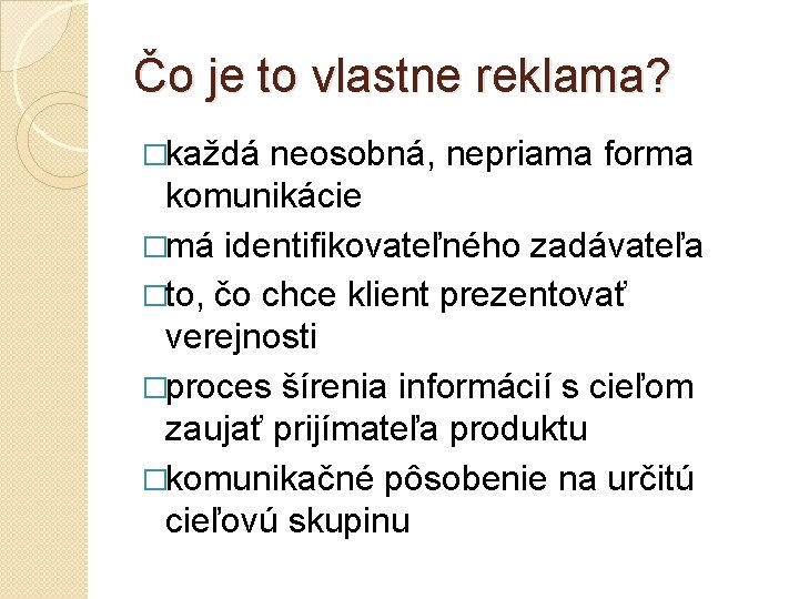 Čo je to vlastne reklama? �každá neosobná, nepriama forma komunikácie �má identifikovateľného zadávateľa �to,