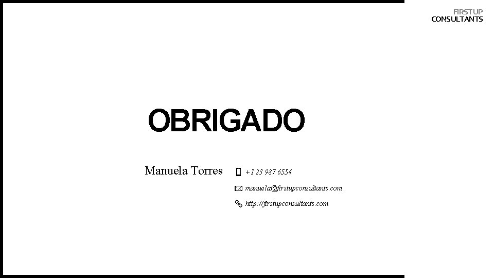 FIRST UP CONSULTANTS OBRIGADO Manuela Torres +1 23 987 6554 manuela@firstupconsultants. com http: //firstupconsultants. FIRST UP CONSULTANTS OBRIGADO Manuela Torres +1 23 987 6554 manuela@firstupconsultants. com http: //firstupconsultants.