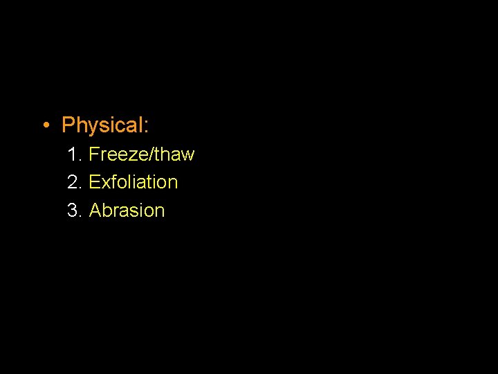  • Physical: 1. Freeze/thaw 2. Exfoliation 3. Abrasion 