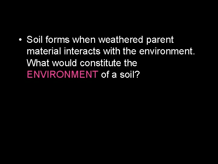  • Soil forms when weathered parent material interacts with the environment. What would