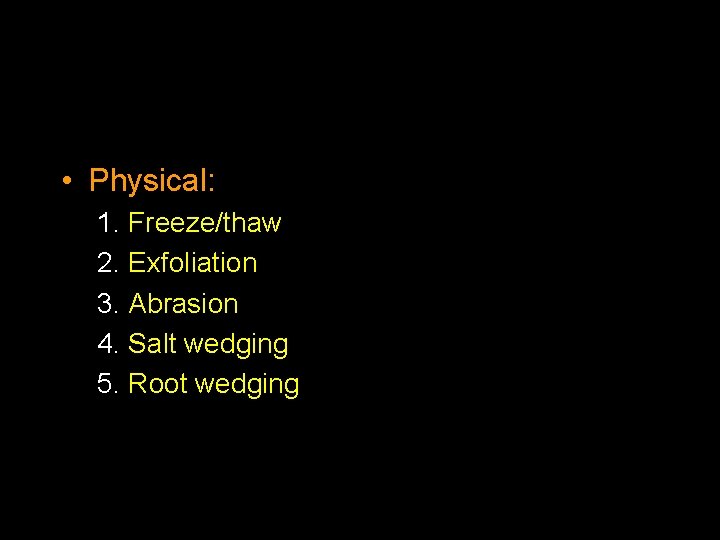  • Physical: 1. Freeze/thaw 2. Exfoliation 3. Abrasion 4. Salt wedging 5. Root