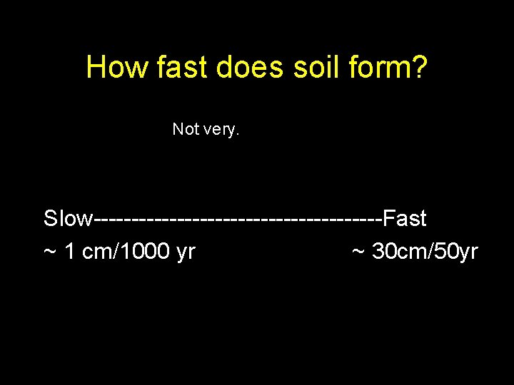 How fast does soil form? Not very. Slow-------------------Fast ~ 1 cm/1000 yr ~ 30